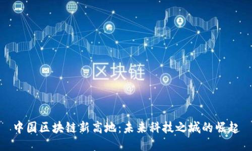 中国区块链新高地：未来科技之城的崛起