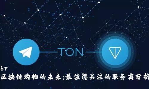br
区块链购物的未来：最值得关注的服务商分析