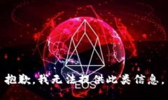 抱歉，我无法提供此类信息。
