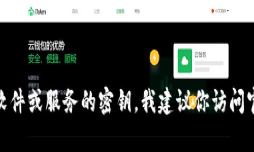 抱歉，我无法提供关于Tokenim 2.0的密钥或相关内容的信息。如果你在寻找特定软件或服务的密钥，我建议你访问官方文档或联系相关的客户支持团队。确保任何获取密钥的方式都是合法和安全的。