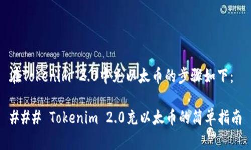 在Tokenim 2.0中充以太币的步骤如下：

### Tokenim 2.0充以太币的简单指南