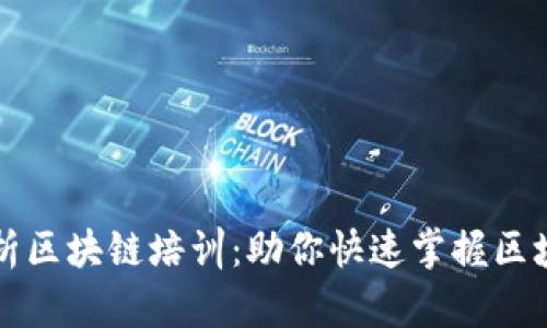 全面解析区块链培训：助你快速掌握区块链技术