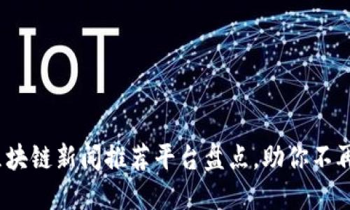 2023年最佳区块链新闻推荐平台盘点，助你不再错过重要动态
