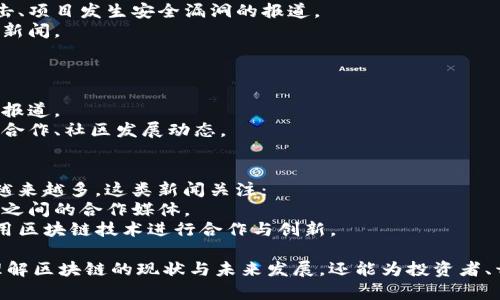 区块链作为一种革命性的技术，正逐渐渗透到各个领域。因此，有关区块链的新闻类型也越来越多样化。以下是一些主要的区块链新闻类型：

### 1. 行业动态与趋势
这类新闻关注区块链行业的发展方向、技术进步和市场趋势。例如：
- **投资和融资新闻**：关于区块链初创公司获得融资、风险投资趋势的报道。
- **技术升级**：新版本的区块链平台发布、协议更新、硬分叉等技术进展。

### 2. 政策与监管
随着区块链应用的扩大，政府和监管机构对其态度也在不断变化。这些报道通常涵盖：
- **国家政策变化**：各国政府发布的新法规、政策对区块链的影响。
- **合规性与法律问题**：关于区块链项目是否符合现行法律法规的分析。

### 3. 技术创新
这些新闻类型专注于区块链技术的创新，例如：
- **新兴技术**：智能合约、跨链技术、隐私保护等方面的技术进展。
- **应用案例**：企业如何利用区块链技术改善供应链、金融服务、医疗等领域的新闻。

### 4. 市场动态
这类新闻通常涉及数字货币及其市场，包括：
- **加密货币价格波动**：比特币、以太坊等主流货币的价格走势分析。
- **交易所新闻**：不同加密货币交易平台的新功能、合并、收购等。

### 5. 大事件或者突发新闻
这些新闻会集中在某些特定的重大事件，包括：
- **黑客攻击与安全漏洞**：交易所被黑客攻击、项目发生安全漏洞的报道。
- **极端事件**：如法律诉讼、行业丑闻等突发新闻。

### 6. 社区活动与文化
关注区块链背后的社区和文化活动，包括：
- **会议与研讨会**：行业峰会、开发者会议的报道。
- **社区动态**：各种区块链社区的活动、项目合作、社区发展动态。

### 7. 国际合作
随着全球化的趋势，区块链项目的国际合作也越来越多，这类新闻关注：
- **国际合作项目**：国家与国家、公司与公司之间的合作媒体。
- **跨国企业的参与**：大型国际企业如何运用区块链技术进行合作与创新。

这些不同类型的新闻不仅能帮助人们更好地理解区块链的现状与未来发展，还能为投资者、开发者以及普通用户提供有价值的信息。