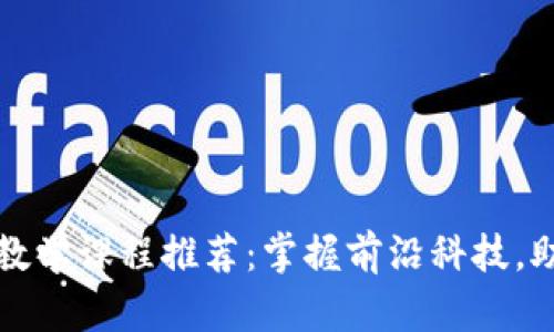北京区块链教学课程推荐：掌握前沿科技，助力职业发展