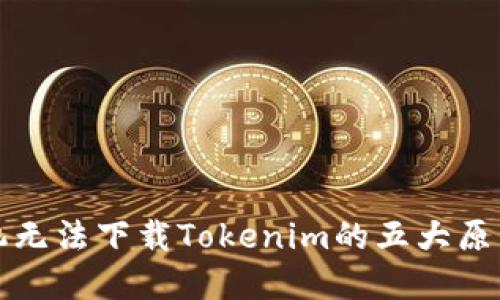 解决苹果手机无法下载Tokenim的五大原因与解决方案