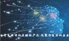揭秘日常生活中的区块链产品：改变你生活的未