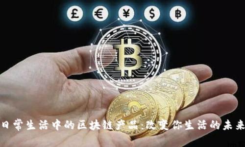 揭秘日常生活中的区块链产品：改变你生活的未来科技