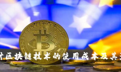 深入探讨区块链技术的使用成本及其影响因素