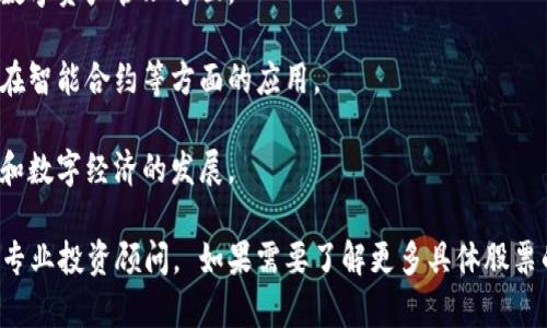 在中国，区块链技术近年来引起了广泛的关注，许多公司开始积极布局该领域。以下是一些与区块链相关的股票，供您参考：

1. **中兴通讯（000063.SZ）**：中兴通讯不仅是一家全球领先的通信设备制造商，也积极探索区块链技术在通信和网络中的应用。

2. **海联金控（002537.SZ）**：海联金控在金融科技领域的投资与布局包括区块链技术的应用，尤其是在支付和结算系统方面。

3. **大华股份（002236.SZ）**：虽然主要业务是安防监控设备，但大华股份也在研究如何将区块链技术应用于视频数据的安全存储与管理。

4. **恒生电子（600570.SH）**：恒生电子在金融软件及服务领域拓展其业务，并致力于开发基于区块链的金融解决方案。

5. **中科曙光（603019.SH）**：作为中国领先的高性能计算与大数据解决方案提供商，中科曙光在区块链和大数据结合的技术上不断创新。

6. **金冠股份（300510.SZ）**：金冠股份涉及网络安全及区块链技术的创新，特别是在数字资产管理方面。

7. **深科技（000021.SZ）**：深科技在信息技术与云服务领域积极布局区块链，探索其在智能合约等方面的应用。

8. **紫光股份（000938.SZ）**：紫光股份是中国知名的科技公司之一，积极投资区块链和数字经济的发展。

以上股票的信息可能会随着市场变化而波动，建议在投资前进行详细的市场分析并咨询专业投资顾问。 如果需要了解更多具体股票的信息或进行深入的技术分析，可以进一步进行研究或参考相关的金融分析工具与平台。