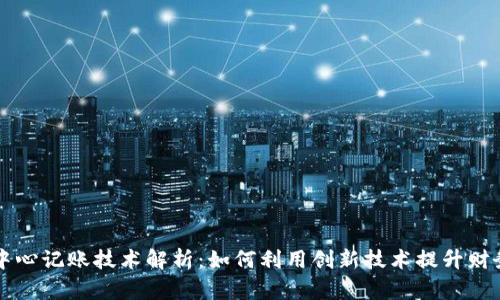 区块链中心记账技术解析：如何利用创新技术提升财务透明度