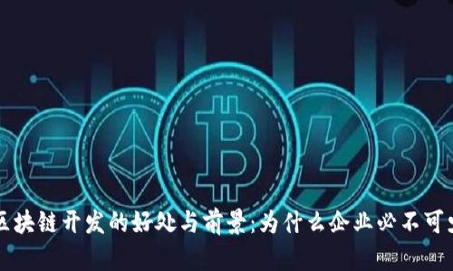 区块链开发的好处与前景：为什么企业必不可少