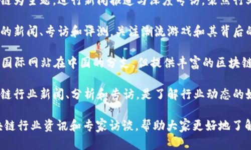 中国区块链专访网站有很多，以下是一些比较知名的平台和网站：

1. **链闻ChainNews**：提供区块链行业新闻、专访及深度分析，是一个聚焦于区块链行业的重要媒体平台。

2. **巴比特(Babitt)**：专注于区块链技术与应用，新闻、行情、行业数据等内容，以及对行业大咖的专访。

3. **火星财经**：提供区块链和加密货币的最新资讯、专访和研究报告，聚焦于行业动态。

4. **金色财经**：涵盖区块链新闻、市场分析、交易所动态等信息，一个重要的区块链资讯平台。

5. **币圈子**：以加密货币和区块链为主题，进行新闻报道与深度专访，聚焦行业专家的观点。

6. **链游网**：专注于区块链游戏的新闻、专访和评测，关注潮流游戏和其背后的区块链技术。

7. **Coindesk中国**：虽然是一个国际网站在中国的分支，但提供丰富的区块链和数字货币相关内容。

8. **区块链日报**：定期发布区块链行业新闻、分析和专访，是了解行业动态的好去处。

这些网站为用户提供了丰富的区块链行业资讯和专家访谈，帮助大家更好地了解这一领域的发展动态和应用前景。