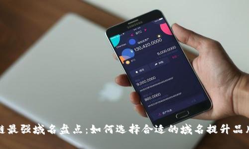 区块链最强域名盘点：如何选择合适的域名提升品牌价值