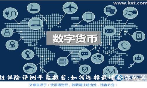  区块链保险评测平台推荐：如何选择最适合你的保险产品