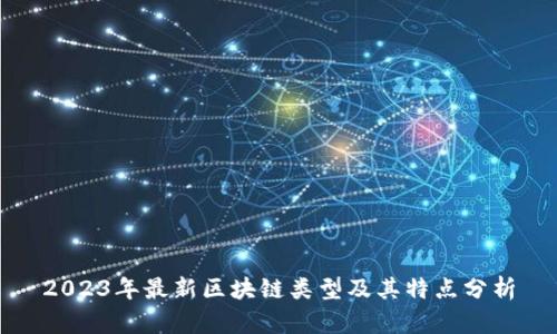 2023年最新区块链类型及其特点分析