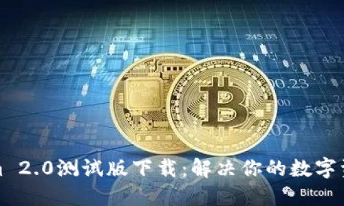 获取Tokenim 2.0测试版下载：解决你的数字资产管理难题
