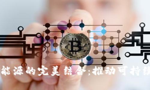区块链与生物能源的完美结合：推动可持续发展的新动力