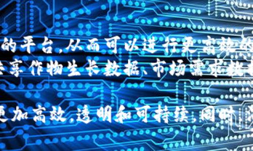 区块链技术在农业领域的应用逐渐受到关注，主要有以下几种类型：

1. **供应链管理区块链**：
   - 用于跟踪从农业生产到消费的整个供应链过程，确保产品的透明度和可追溯性。
   - 帮助农民和消费者实时了解农产品的来源，生产过程和运输状态。

2. **智能合约**：
   - 在农业交易中，智能合约可以自动执行合同条款，简化支付流程。
   - 例如，农民在种植某种作物时，可以预先与买方签订智能合约，一旦作物成熟并通过检测，自动进行支付。

3. **数字身份管理**：
   - 区块链可以为农民和农牧企业提供一个可靠的数字身份管理系统，增强信任和透明度。
   - 这使得小农户能够更容易获得贷款和保险等金融服务。

4. **农产品溯源平台**：
   - 基于区块链的溯源平台可以记录每一种农产品的整个生产过程，确保其质量和安全。
   - 消费者可以通过扫描二维码等方式，获知产品的详细信息，包括生产地、使用的化肥和农药等信息。

5. **土地登记与管理**：
   - 区块链可以用来记录土地所有权和交易历史，减少土地纠纷，确保合法性。
   - 提高土地交易的效率，使农民可以更容易地进行土地流转和租赁。

6. **农资采购与交易**：
   - 农民可以通过区块链平台进行农资（如种子、化肥等）的采购，确保采购的透明度和价格的公正性。
   - 海量农民可以通过平台直接与生产厂家对接，减少中间环节。

7. **数据共享与合作社管理**：
   - 区块链为农民提供了一个共享数据的平台，从而可以进行更高效的合作和决策。
   - 例如，农民合作社可以利用区块链共享作物生长数据、市场需求数据等，指导生产。

通过这些类型的区块链应用，农业将变得更加高效，透明和可持续。同时，消费者也能够更放心地选择和购买农产品。