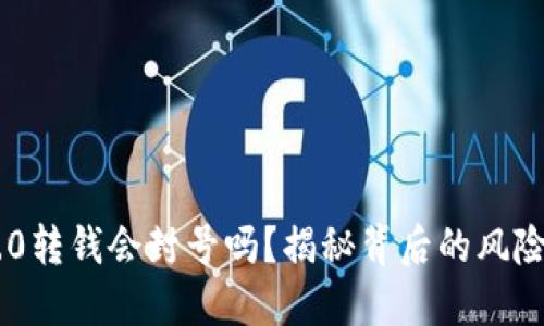 Tokenim 2.0转钱会封号吗？揭秘背后的风险与安全策略