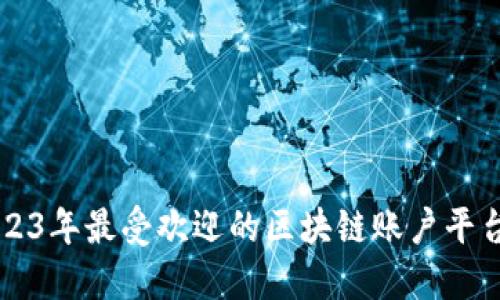 ### 2023年最受欢迎的区块链账户平台公司推荐