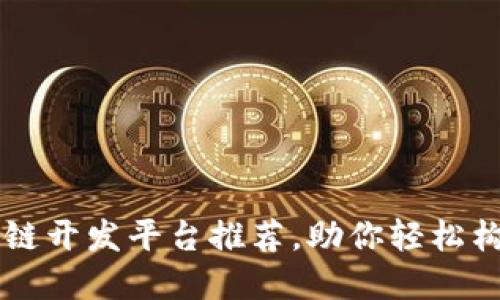 国外顶尖区块链开发平台推荐，助你轻松构建区块链应用
