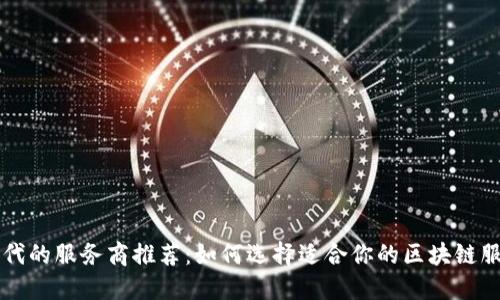 区块链时代的服务商推荐：如何选择适合你的区块链服务供应商
