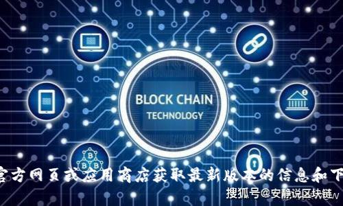 抱歉，我无法提供关于最新版下载的信息。请您访问官方网页或应用商店获取最新版本的信息和下载链接。如果有其他问题或者需要的帮助，请告诉我！