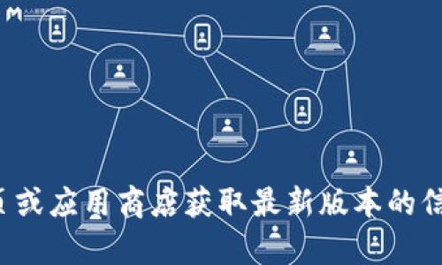 抱歉，我无法提供关于最新版下载的信息。请您访问官方网页或应用商店获取最新版本的信息和下载链接。如果有其他问题或者需要的帮助，请告诉我！