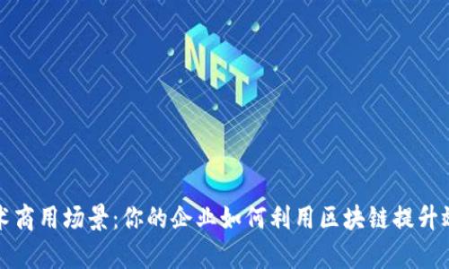 区块链技术商用场景：你的企业如何利用区块链提升效率与安全