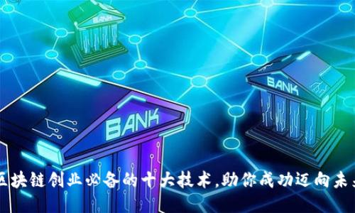 区块链创业必备的十大技术，助你成功迈向未来