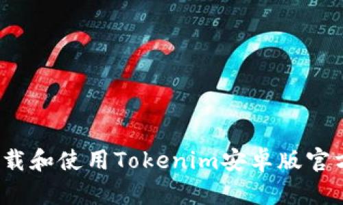 如何安全下载和使用Tokenim安卓版官方应用程序？