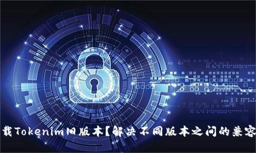 如何下载Tokenim旧版本？解决不同版本之间的兼容性问题