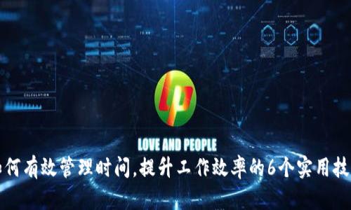 如何有效管理时间，提升工作效率的6个实用技巧