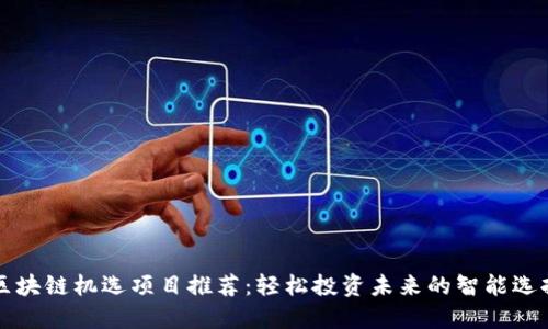 区块链机选项目推荐：轻松投资未来的智能选择