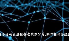 选择合适的区块链备案代理公司，助你轻松合规