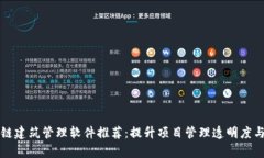 区块链建筑管理软件推荐：提升项目管理透明度