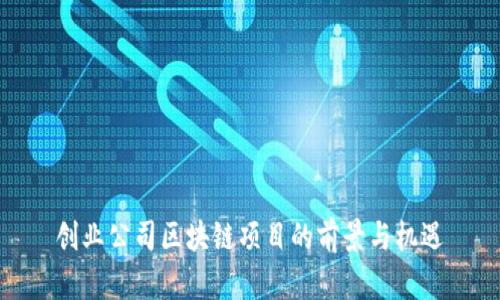 创业公司区块链项目的前景与机遇