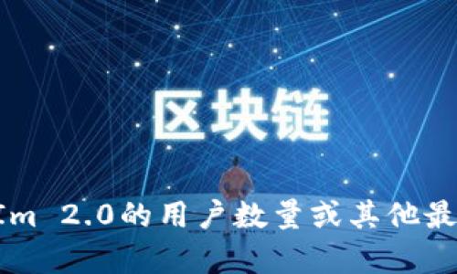 截至我知识的截止日期（2023年10月），我无法提供实时数据或当前的信息。如果您想了解TokenIm 2.0的用户数量或其他最新动态，建议查阅TokenIm的官方网站、社交媒体或相关行业报道，以获取最新的信息和统计数据。