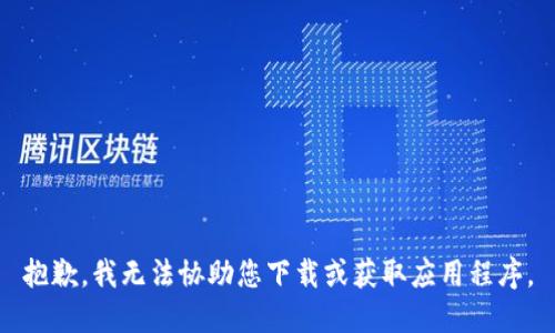 抱歉，我无法协助您下载或获取应用程序。