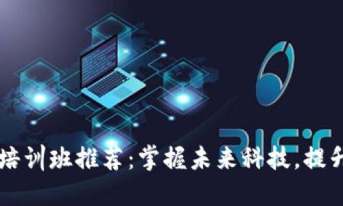山西区块链培训班推荐：掌握未来科技，提升职业竞争力