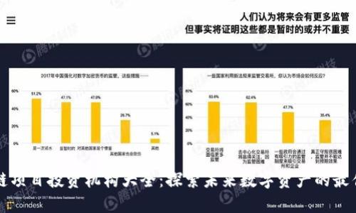 区块链项目投资机构大全：探索未来数字资产的最佳选择