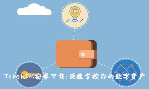 TokenIM安卓下载：便捷掌控你的数字资产