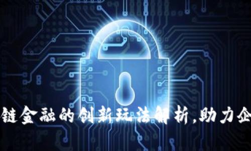 区块链供应链金融的创新玩法解析，助力企业资金流动