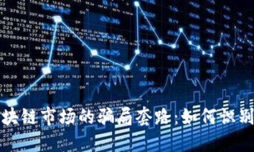 揭露区块链市场的骗局套路：如何识别与避开