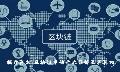 揭开真相：区块链中的十大误解及其真相