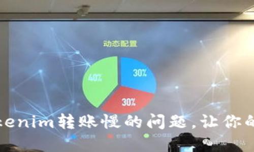 如何解决Tokenim转账慢的问题，让你的交易更顺畅