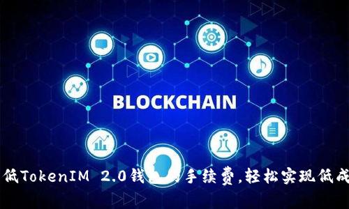 如何降低TokenIM 2.0钱包的手续费，轻松实现低成本交易