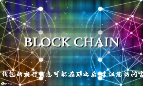 Tokenim 2.0 钱包的具体发行日期并不在我的知识范围之内，因为我的知识截至到2023年10月，且该钱包的发行信息可能在那之后。建议您访问官方渠道或相关社区，以获取最新的信息和更新。如果您有其他问题或需要进一步的信息，请随时告诉我！