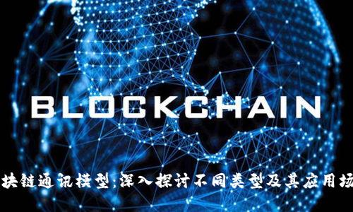 区块链通讯模型：深入探讨不同类型及其应用场景